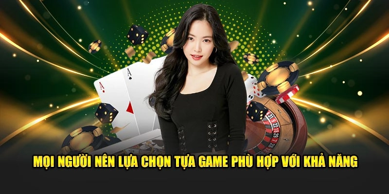 Mọi người nên lựa chọn tựa game phù hợp với khả năng