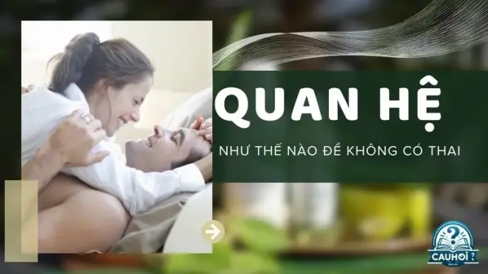 Quan hệ như thế nào để không có thai? Phương pháp an toàn nhất