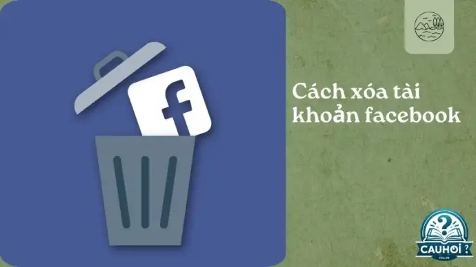 Hướng dẫn xóa tài khoản Facebook vĩnh viễn và lưu ý