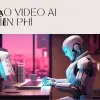 Cách tạo video bằng AI miễn phí giúp tôi làm phim triệu view
