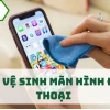 Hướng dẫn cách làm sạch màn hình điện thoại chi tiết và hiệu quả