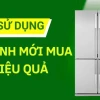 Hướng dẫn sử dụng tủ lạnh đúng cách và hiệu quả tiết kiệm điện