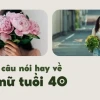 Những câu nói hay về tuổi 40: Khám phá vẻ đẹp và trí tuệ của phụ nữ trung niên