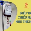 Tại sao lại thiếu máu và cách nhận biết sớm triệu chứng