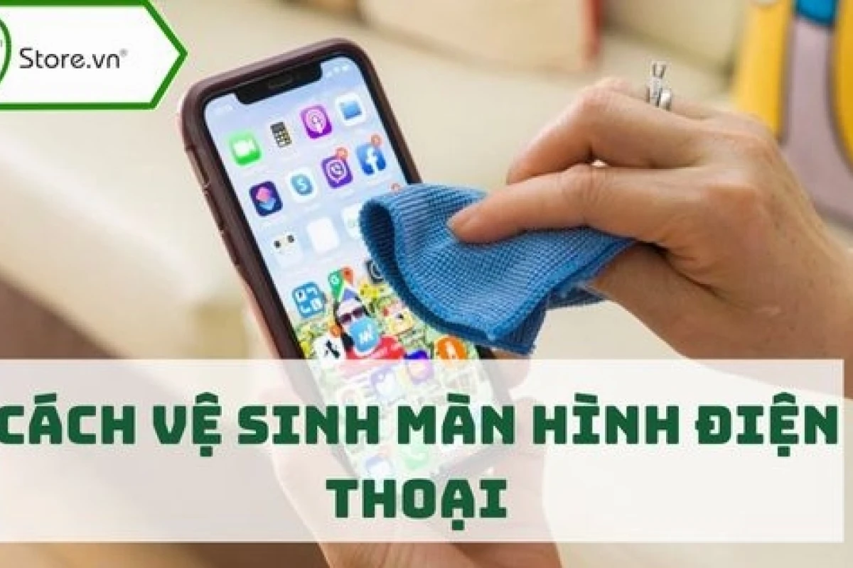 Hướng dẫn cách làm sạch màn hình điện thoại chi tiết và hiệu quả