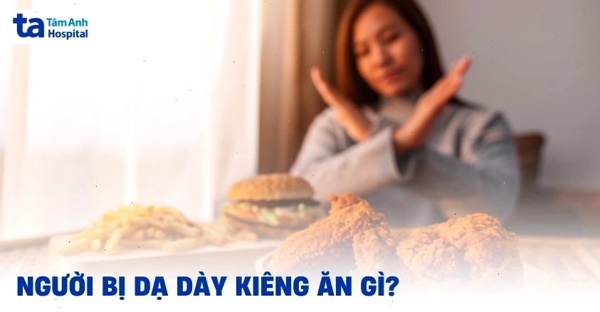 Bị dạ dày kiêng ăn gì để bảo vệ niêm mạc