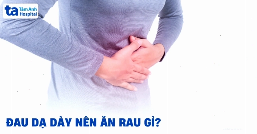 Đau dạ dày nên ăn rau gì để bảo vệ niêm mạc