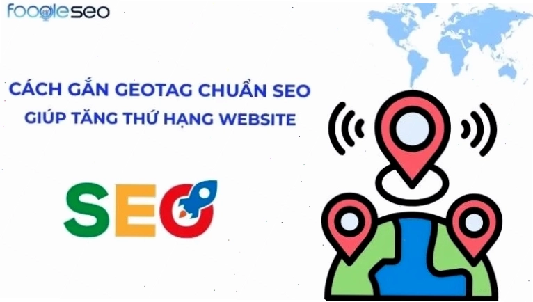 Geotag ảnh là gì và cách gắn Geotag chuẩn SEO