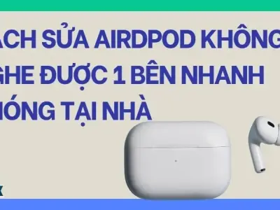 Cách sửa airdpod không nghe được 1 bên nhanh chóng tại nhà