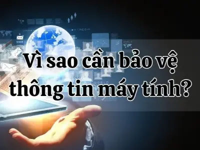 Vì sao cần bảo vệ thông tin máy tính? Các dữ liệu bảo mật quan trọng