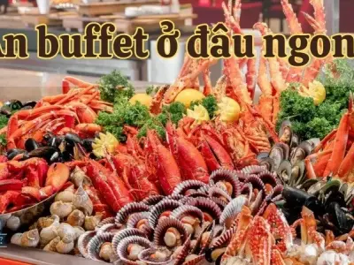 Ăn buffet ở đâu ngon? Top địa điểm buffet không thể bỏ qua