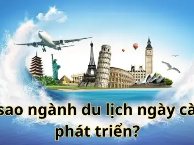 Vì sao ngành du lịch ngày càng phát triển? Những yếu tố thúc đẩy sự tăng trưởng