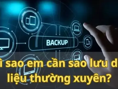 Vì sao em cần sao lưu dữ liệu thường xuyên? Cách thức sao lưu dữ liệu hiệu quả