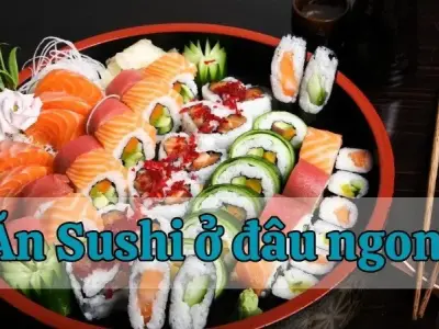 Ăn Sushi ở đâu ngon? Tìm nơi lý tưởng cho sở thích ẩm thực của bạn