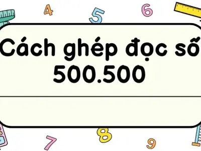 Hướng dẫn chi tiết - Cách đọc số tự nhiên 500.500