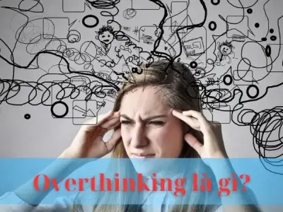 Overthinking là gì? Hiểu rõ bản chất và cách vượt qua