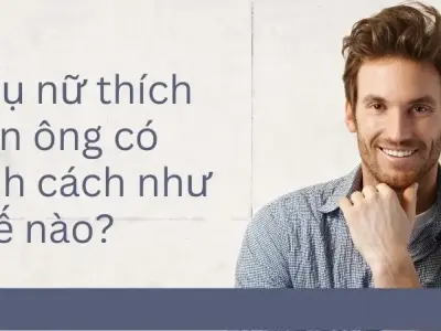 Phụ nữ thích đàn ông như thế nào? Tính cách khiến chị em không thể cưỡng lại