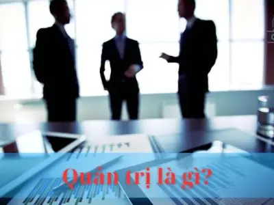Quản trị là gì? Vai trò của quản trị trong kinh doanh là gì