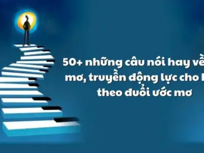 60+ Câu nói hay về ước mơ giúp bạn bứt phá mọi giới hạn của bản thân