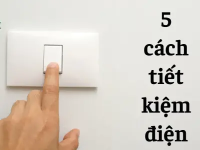 5 cách tiết kiệm điện để giảm hóa đơn hàng tháng