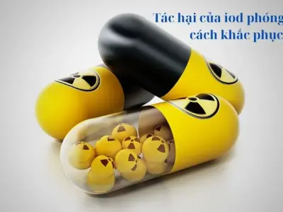 Tác hại của iod phóng xạ và cách khắc phục