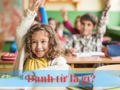 Danh từ là gì? Vai trò và cách sử dụng danh từ hiệu quả