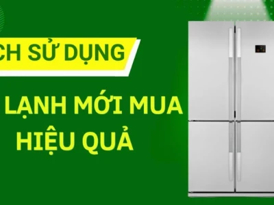Hướng dẫn sử dụng tủ lạnh đúng cách và hiệu quả tiết kiệm điện