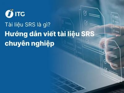 Tài liệu SRS là gì? Hướng dẫn chi tiết cách viết và ứng dụng hiệu quả