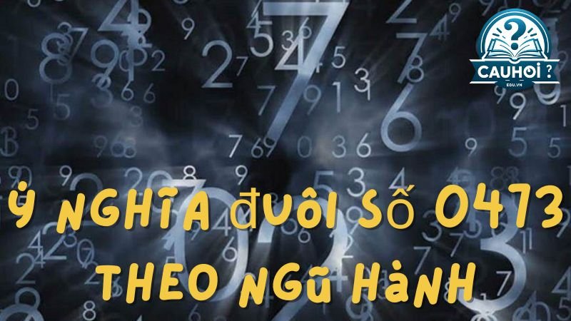 Ý nghĩa đuôi số 0473 theo ngũ hành