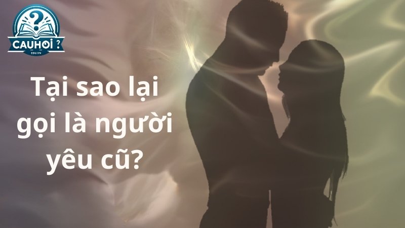 Tại sao lại gọi là người yêu cũ?