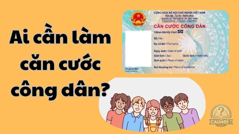 Ai cần phải làm căn cước công dân?