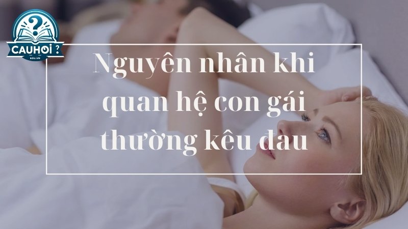 Nguyên nhân khi quan hệ con gái thường kêu đau