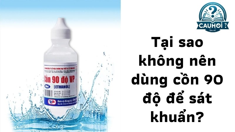 Tại sao không nên dùng cồn 90 độ để sát khuẩn?