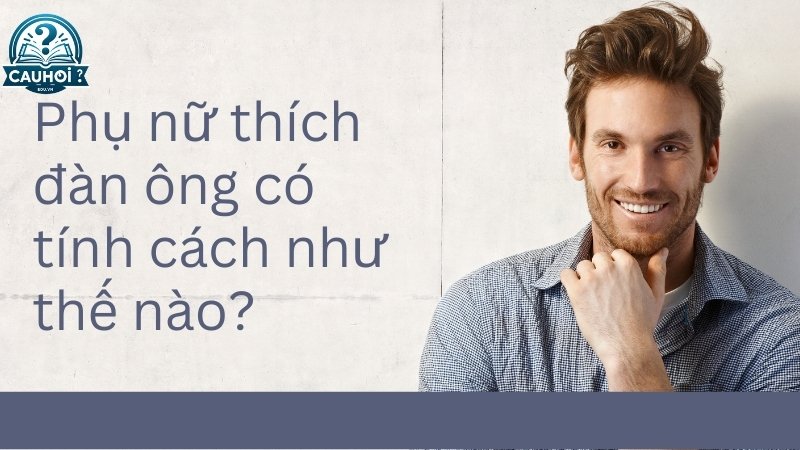 Phụ nữ thích đàn ông có tính cách như thế nào?