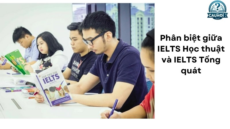 Phân biệt giữa IELTS Học thuật và IELTS Tổng quát