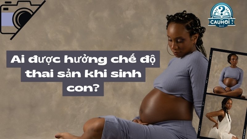 Ai được hưởng chế độ thai sản khi sinh con?