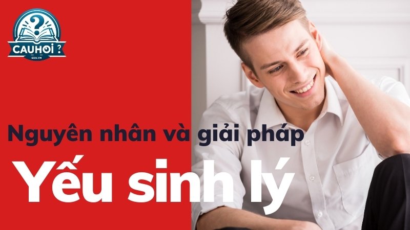 Khám phá nguyên nhân và giải pháp cho yếu sinh lý nam - Lời khuyên từ chuyên gia