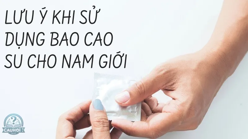 Lưu ý khi sử dụng bao cao su cho nam giới