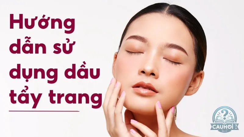 Hướng dẫn sử dụng dầu tẩy trang đúng cách để không bị lên mụn
