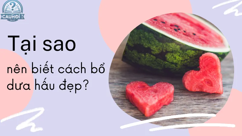 Tại sao nên biết cách bổ dưa hấu đẹp?