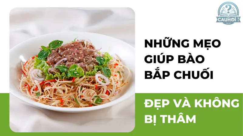 Những mẹo giúp bào bắp chuối đẹp và không bị thâm