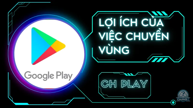 Lợi ích của việc chuyển vùng CH Play