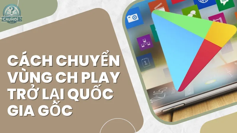 Cách chuyển vùng CH Play trở lại quốc gia gốc