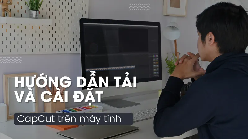 Hướng dẫn tải và cài đặt CapCut trên máy tính