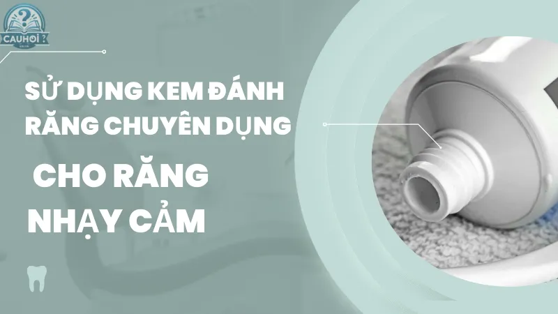 Sử dụng kem đánh răng chuyên dụng cho răng nhạy cảm