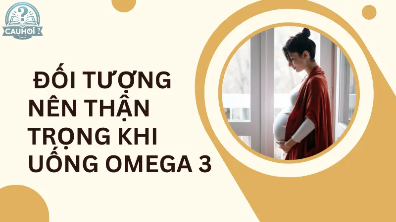  Đối tượng nên thận trọng khi uống Omega 3