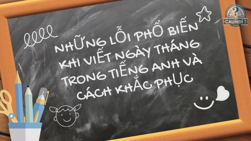 Những lỗi phổ biến khi viết ngày tháng trong tiếng Anh và cách khắc phục