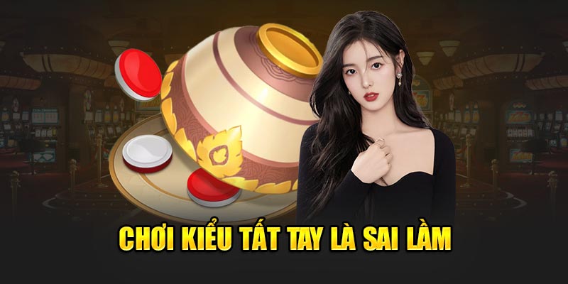 Chơi kiểu tất tay là sai lầm