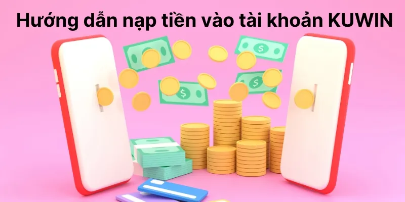 Hướng dẫn từng bước nạp tiền vào tài khoản KUWIN