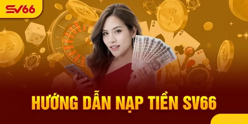 Hướng dẫn chi tiết cách nạp tiền sv66 - Trải nghiệm kho giải trí đỉnh cao 